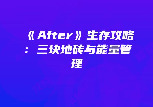 《After》生存攻略：三块地砖与能量管理