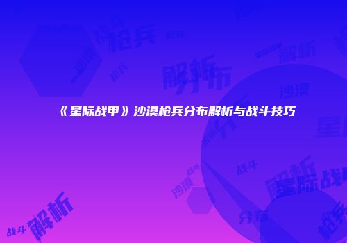 《星际战甲》沙漠枪兵分布解析与战斗技巧