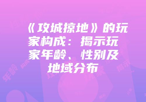 《攻城掠地》的玩家构成：揭示玩家年龄、性别及地域分布
