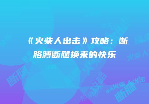 《火柴人出击》攻略：断胳膊断腿换来的快乐