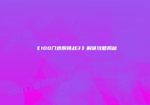 《100门逃脱挑战3》解谜攻略揭秘