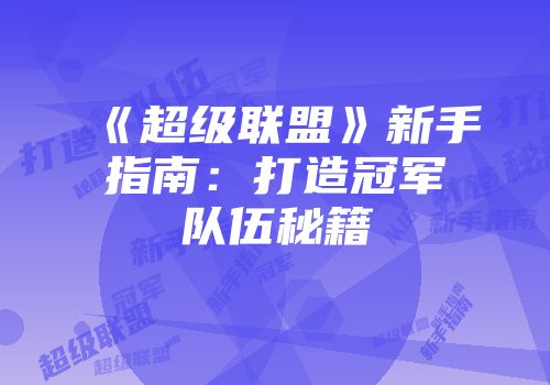 《超级联盟》新手指南：打造冠军队伍秘籍
