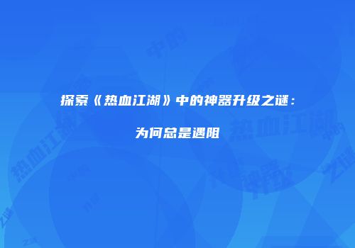 探索《热血江湖》中的神器升级之谜：为何总是遇阻