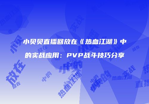小贝贝直播回放在《热血江湖》中的实战应用：PVP战斗技巧分享