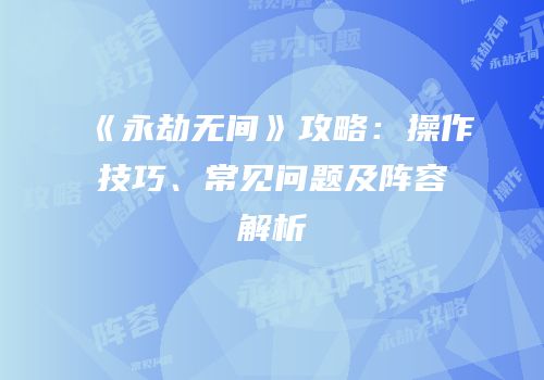 《永劫无间》攻略：操作技巧、常见问题及阵容解析