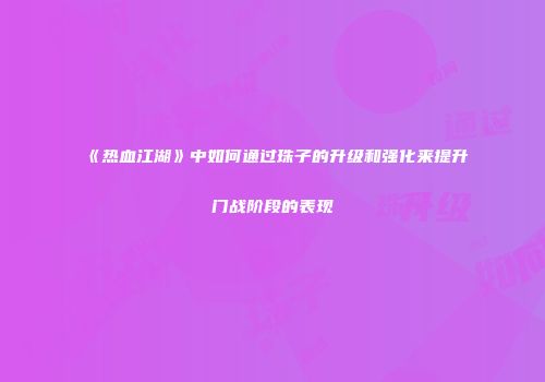 《热血江湖》中如何通过珠子的升级和强化来提升门战阶段的表现