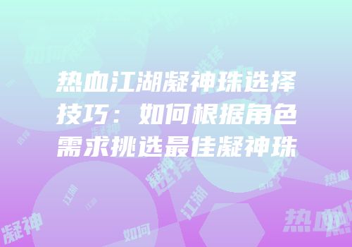 热血江湖凝神珠选择技巧:如何根据角色需求挑选最佳凝神珠