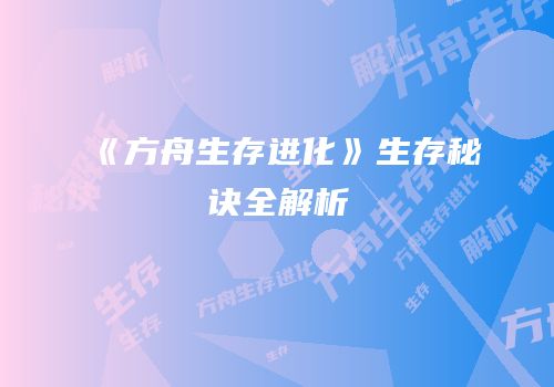 《方舟生存进化》生存秘诀全解析