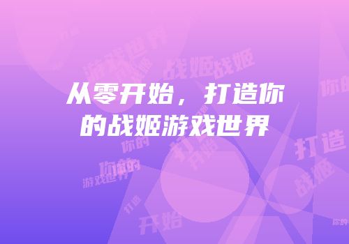 从零开始，打造你的战姬游戏世界