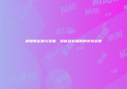 阴阳师起源与发展：揭秘安倍晴明的传奇故事