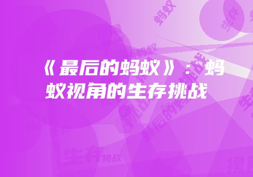 《最后的蚂蚁》：蚂蚁视角的生存挑战