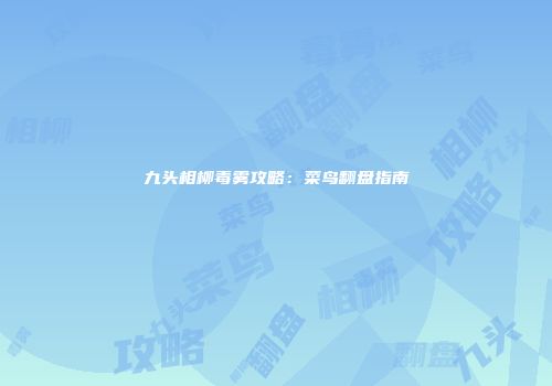九头相柳毒雾攻略：菜鸟翻盘指南