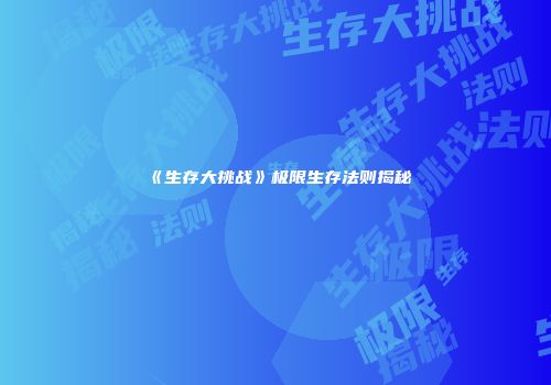 《生存大挑战》极限生存法则揭秘