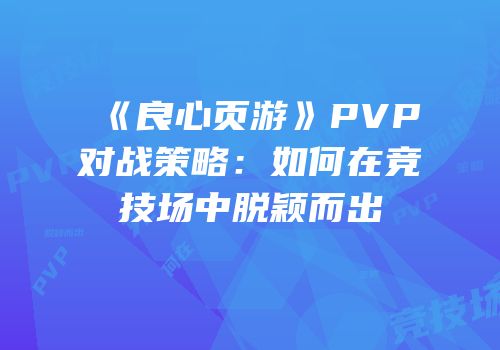 《良心页游》PVP对战策略:如何在竞技场中脱颖而出