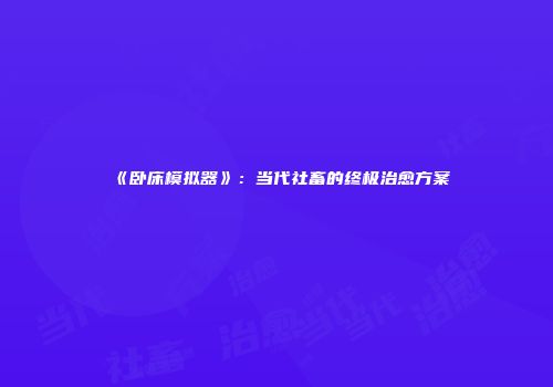 《卧床模拟器》：当代社畜的终极治愈方案
