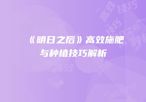 《明日之后》高效施肥与种植技巧解析