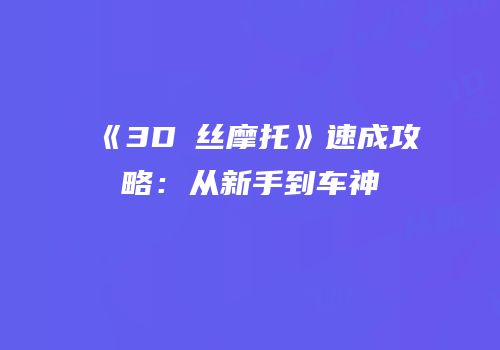 《3D屌丝摩托》速成攻略：从新手到车神