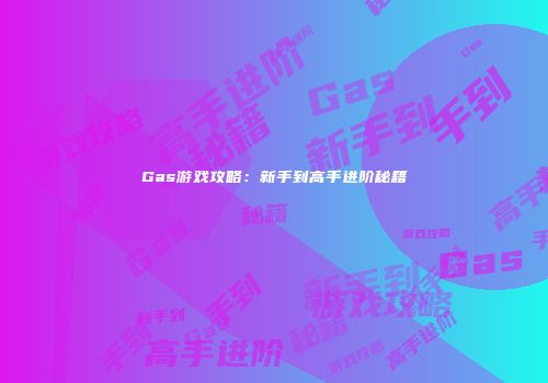 Gas游戏攻略：新手到高手进阶秘籍