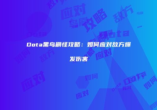 Dota黑鸟刷怪攻略：如何应对敌方爆发伤害