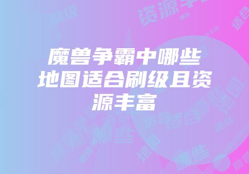 魔兽争霸中哪些地图适合刷级且资源丰富