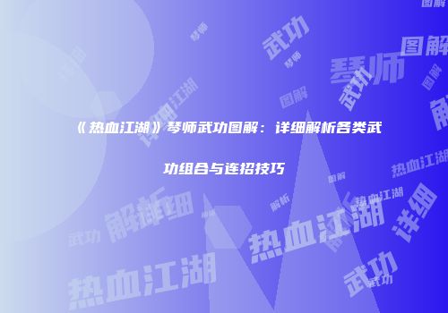 《热血江湖》琴师武功图解：详细解析各类武功组合与连招技巧
