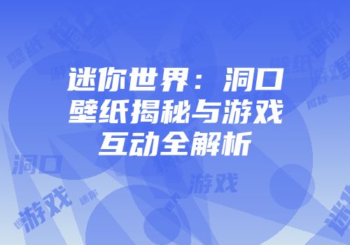 迷你世界：洞口壁纸揭秘与游戏互动全解析