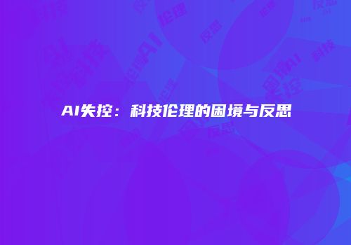 AI失控：科技伦理的困境与反思