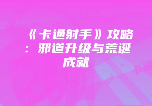 《卡通射手》攻略：邪道升级与荒诞成就