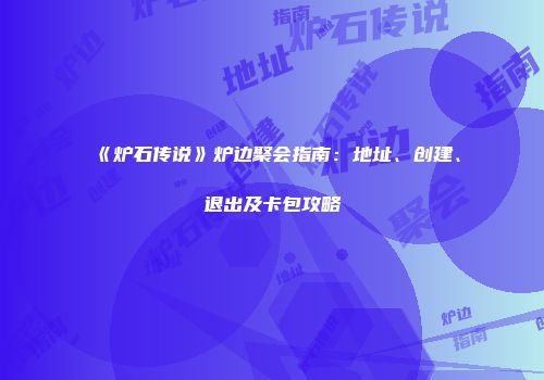 《炉石传说》炉边聚会指南：地址、创建、退出及卡包攻略