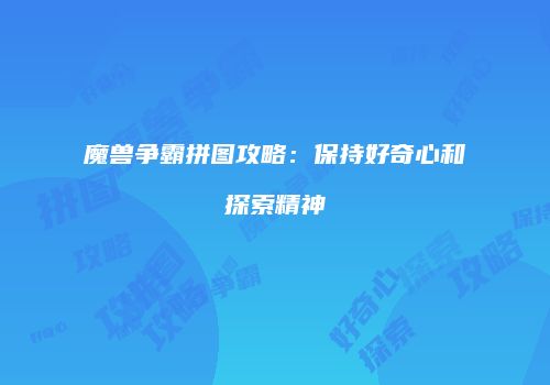 魔兽争霸拼图攻略：保持好奇心和探索精神