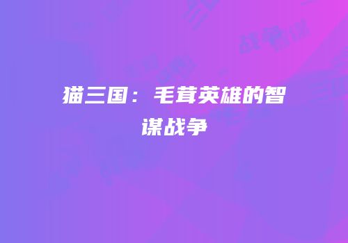 猫三国：毛茸英雄的智谋战争