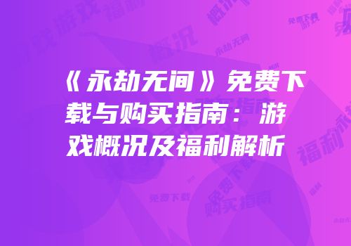 《永劫无间》免费下载与购买指南：游戏概况及福利解析