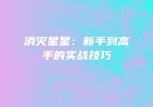 消灭星星：新手到高手的实战技巧