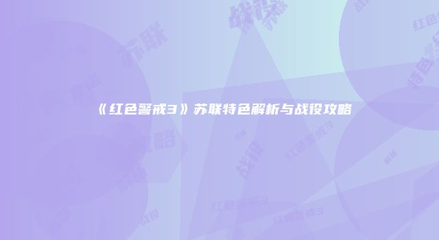 《红色警戒3》苏联特色解析与战役攻略
