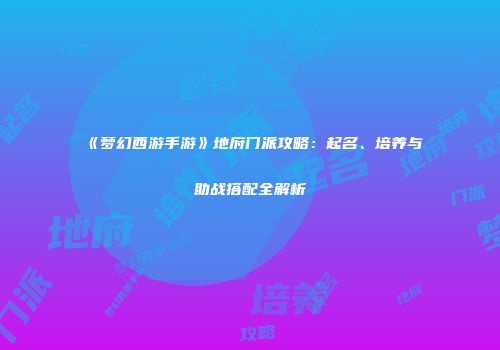 《梦幻西游手游》地府门派攻略：起名、培养与助战搭配全解析