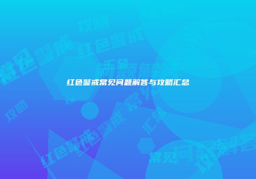 红色警戒常见问题解答与攻略汇总