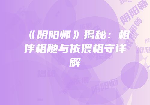 《阴阳师》揭秘：相伴相随与依偎相守详解