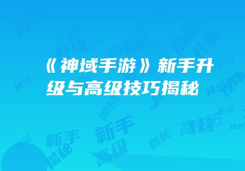 《神域手游》新手升级与高级技巧揭秘