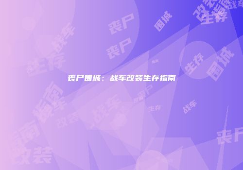 丧尸围城：战车改装生存指南
