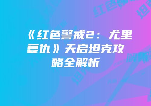 《红色警戒2：尤里复仇》天启坦克攻略全解析