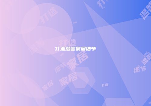 打造温馨家居细节