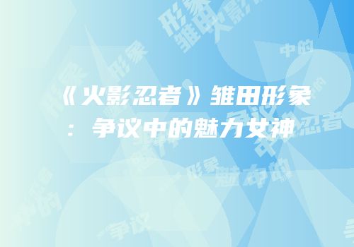 《火影忍者》雏田形象：争议中的魅力女神
