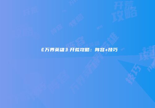 《万界英雄》开荒攻略：阵容+技巧