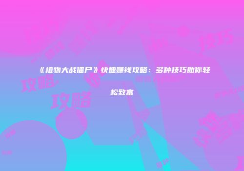 《植物大战僵尸》快速赚钱攻略：多种技巧助你轻松致富
