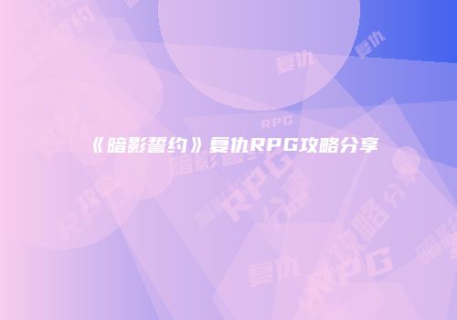 《暗影誓约》复仇RPG攻略分享
