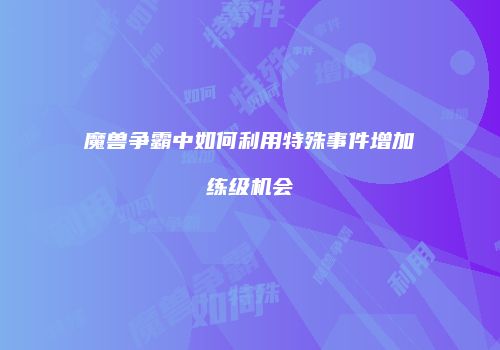 魔兽争霸中如何利用特殊事件增加练级机会