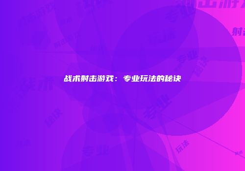 战术射击游戏：专业玩法的秘诀