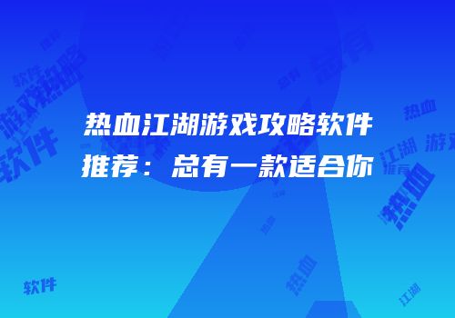 热血江湖游戏攻略软件推荐:总有一款适合你