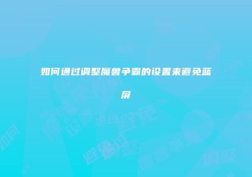 如何通过调整魔兽争霸的设置来避免蓝屏