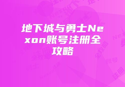 地下城与勇士Nexon账号注册全攻略